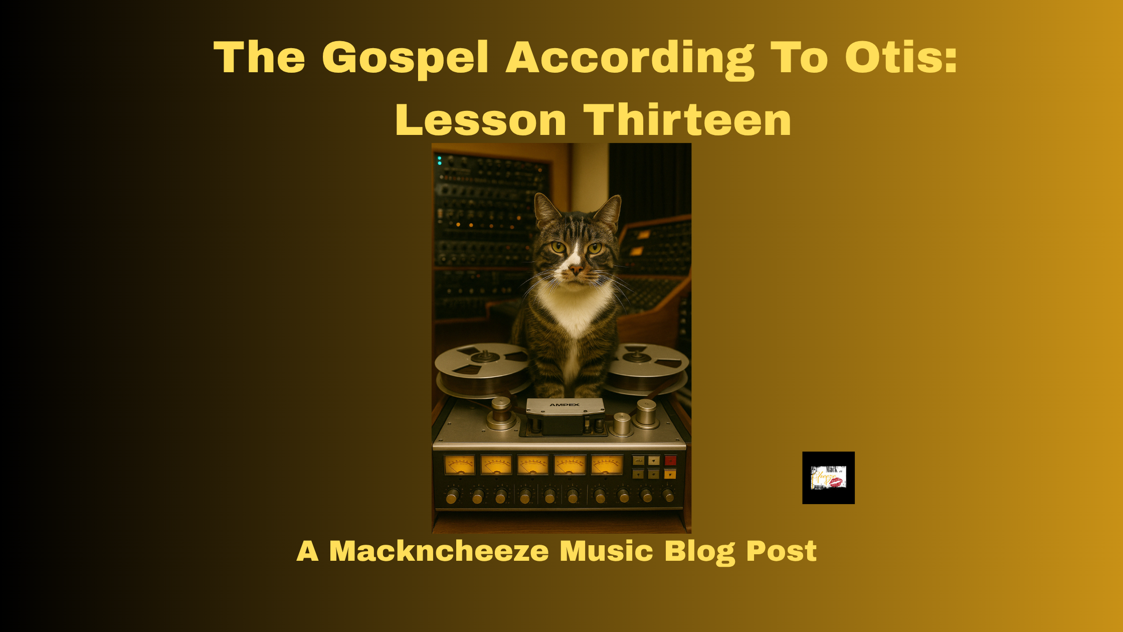 A Mackncheeze Music blog post titled The Gospel According To Otis: Lesson Thirteen featuring Otis the cat sitting confidently in a recording studio behind an Ampex reel-to-reel tape machine. The image symbolizes wisdom, creativity, and musical insight through Otis’s signature feline poise.